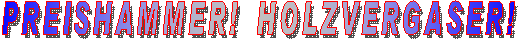 PREISHAMMER!  HOLZVERGASER!
